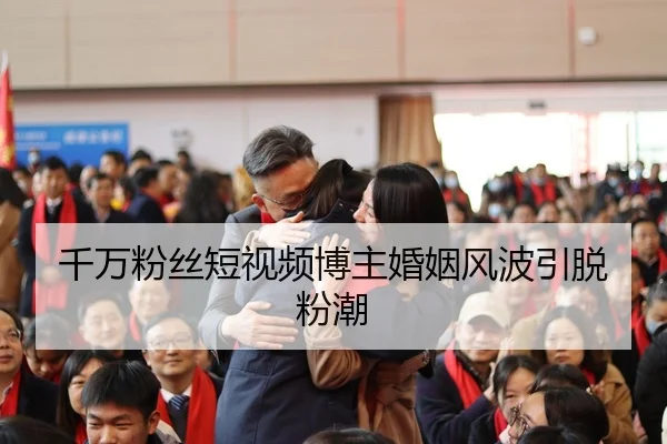 千万粉丝短视频博主婚姻风波引脱粉潮